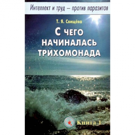 Популярная и нетрадиционная медицина, книга Интеллект и труд - против паразитов. Книга 1. С чего начиналась трихомонада заказать