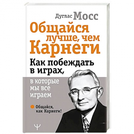 Психология отношений, книга Общайся лучше, чем Карнеги. Как побеждать в играх, в которые мы все играем заказать