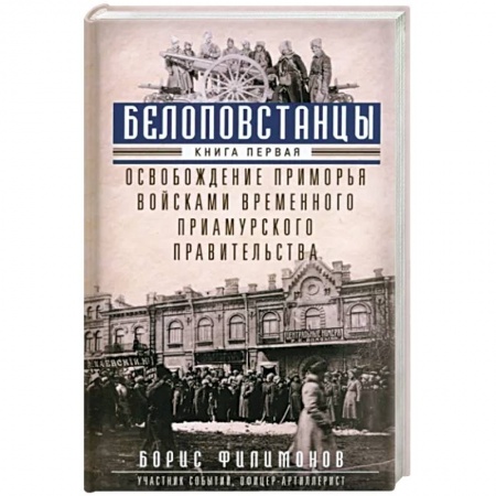 СССР до 1945 г., книга Белоповстанцы. В 2-х книгах. Книга 1. Освобождение Приморья войсками Временного Приамурского правительства заказать