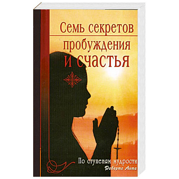 Семь секретов пробуждения и счастья. По ступеням мудрости