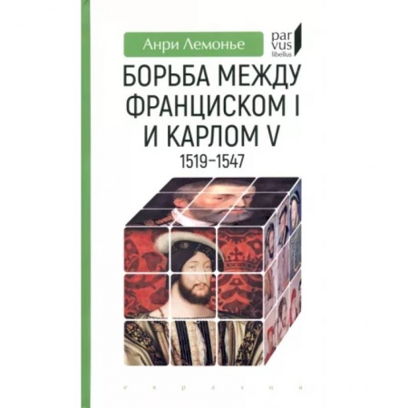Общие работы по всемирной истории, книга Борьба между Франциском I и Карлом V 1519-1547 заказать
