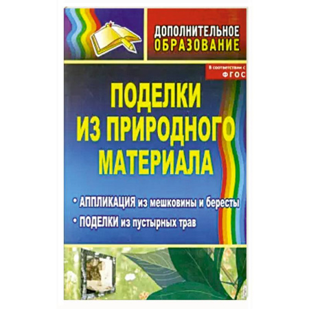 Поделки, мастерилки, книга Поделки из природного материала: аппликация из мешковины и бересты, поделки из пустырных трав. ФГОС заказать