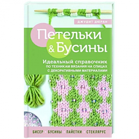 Вязание, книга Петельки и бусины. Идеальный справочник по техникам вязания на спицах с декоративными материалами заказать