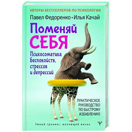 Психология, книга Поменяй себя! Психосоматика беспокойств, стрессов и депрессий. Практическое руководство по быстрому избавлению заказать