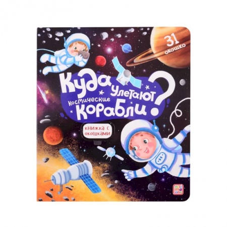 Человек. Земля. Вселенная, книга Куда улетают космические корабли? Книжка с окошками заказать