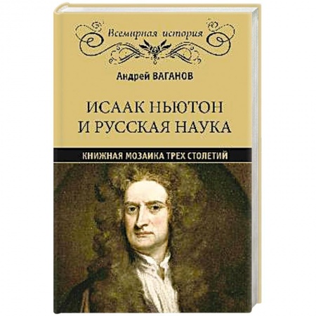 Общие работы по всемирной истории, книга Исаак Ньютон и русская наука. Книжная мозаика трех столетий заказать
