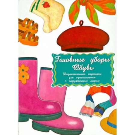 Книги для дошкольников (4-6 лет), книга Дидактические карточки. Голов.уборы. Обувь. В целофан заказать