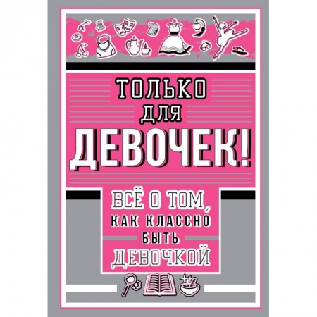 Все обо всем. Универсальные энциклопедии, книга Только для девочек! Все о том, как классно быть девочкой заказать