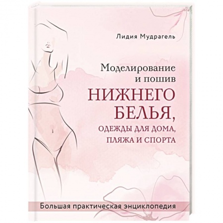 Шитьё, книга Моделирование и пошив нижнего белья, одежды для дома, пляжа и спорта. Большая практическая энциклопедия заказать