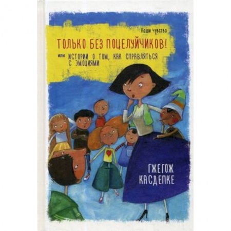 Повести и рассказы о детях, книга Только без поцелуйчиков! или Истории о том, как справляться с эмоциями заказать