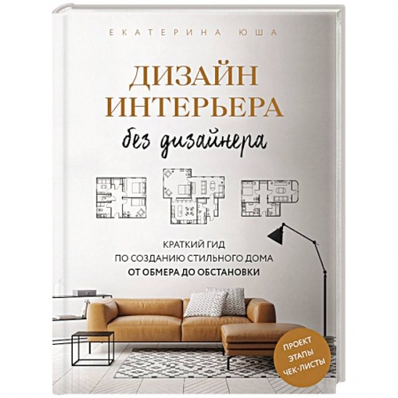 Интерьер квартиры, дома, книга Дизайн интерьера без дизайнера. Краткий гид по созданию стильного дома от обмера до обстановки заказать