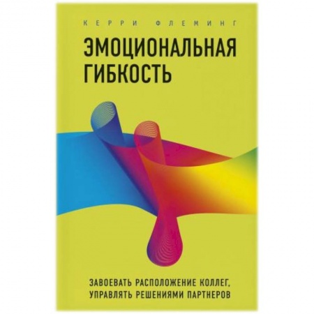Психология отношений, книга Эмоциональная гибкость. Завоевать расположение коллег, управлять решениями партнеров заказать