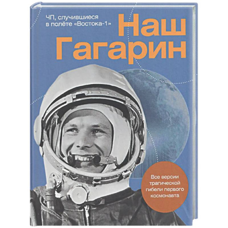 Другие издания, книга Наш Гагарин. Все версии трагической гибели первого космонавта заказать