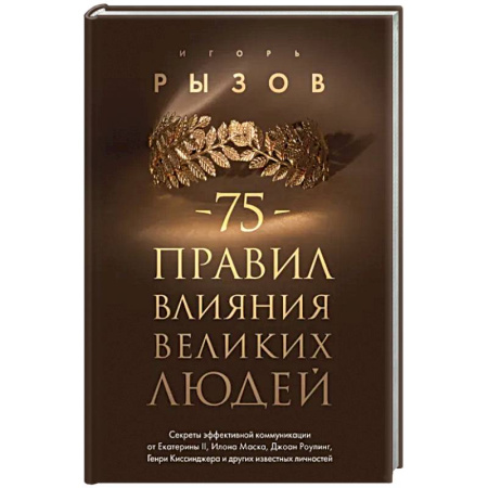 Психология общения. Межличностные коммуникации, книга 75 правил влияния великих людей. Секреты эффективной коммуникации от Екатерины II, Илона Маска, Джоан Роулинг, Генри Киссинджера и других известных личностей заказать