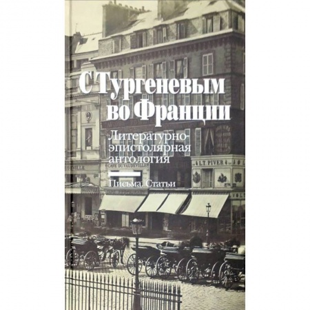 Филологические науки в целом. Частные филологии, книга С Тургеневым во Францию. Литературно-эпистолярная антология. Письма. Статьи заказать