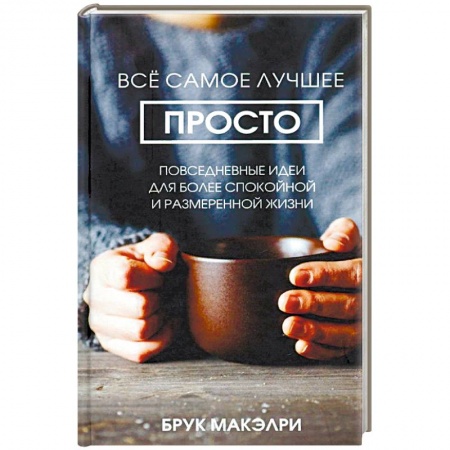 Практическая психология, книга Всё самое лучшее просто: повседневные идеи для более спокойной и размеренной жизни заказать