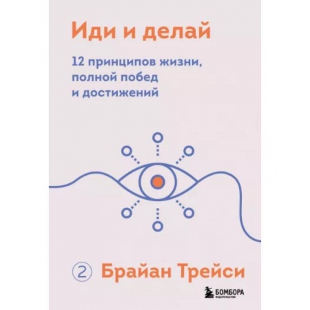 Практическая психология, книга Иди и делай. 12 принципов жизни, полной побед и достижений заказать