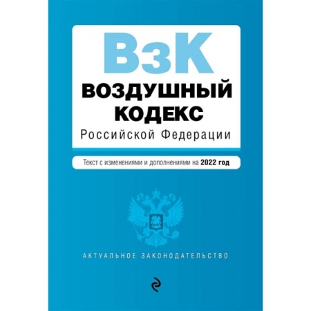 Нормативные правовые акты, книга Воздушный кодекс Российской Федерации. Текст с изменениями и дополнениями на 2022 г. заказать