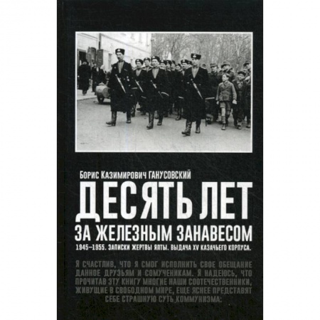 Дневники. Письма. Записки, книга Десять лет за железным занавесом: 1945-1955. Записки жертвы Ялты. Выдача XV казачьего корпуса заказать