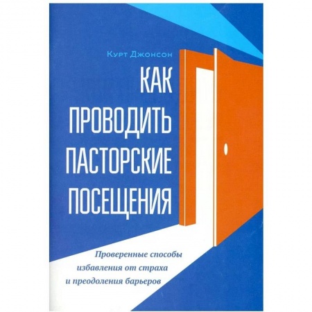 Духовная литература, книга Как проводить пасторские посещения. Проверенные способы избавления от страха и преодоления барьеров заказать