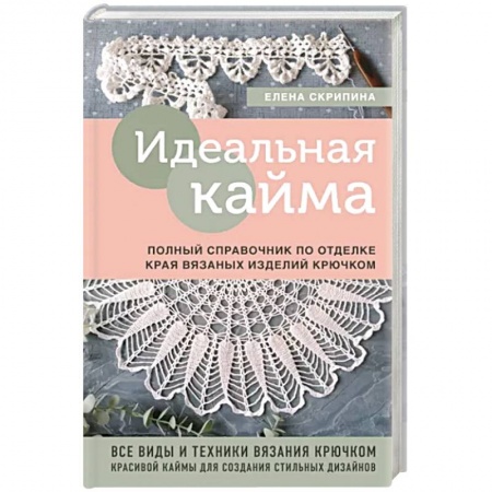 Вязание, книга Идеальная кайма. Полный справочник по отделке края вязаных изделий крючком заказать