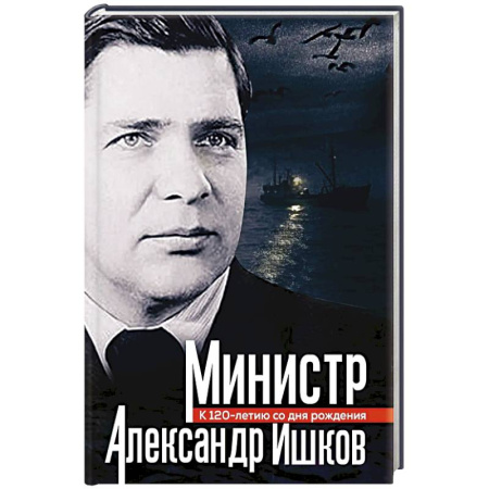 Мемуары, биографии исторических личностей, книга Министр Александр Ишков. К 120-летию со дня рождения заказать