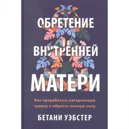 Психология, книга Обретение внутренней матери. Как проработать материнскую травму и обрести личную силу заказать