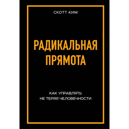 Менеджмент, книга Радикальная прямота Как управлять не теряя человечности заказать