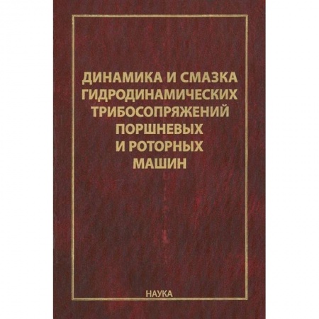 Технические науки. Транспорт, книга Динамика и смазка гидродинамических трибосопряжений поршневых и роторных машин заказать