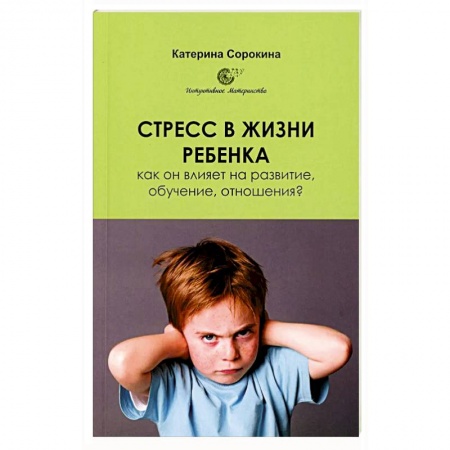 Психология для родителей, книга Стресс в жизни ребенка. Как он влияет на развитие, обучение, отношения? заказать