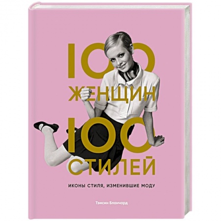 Стиль. Одежда. Украшения, книга 100 женщин - 100 стилей. Иконы стиля, изменившие моду заказать