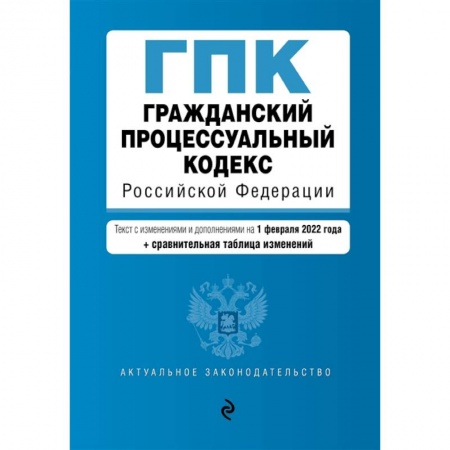 Гражданское право, книга Гражданский процессуальный кодекс Российской Федерации: текст с изменениями и дополнениями на 1 февраля 2022 года + сравнительная таблица изменений заказать