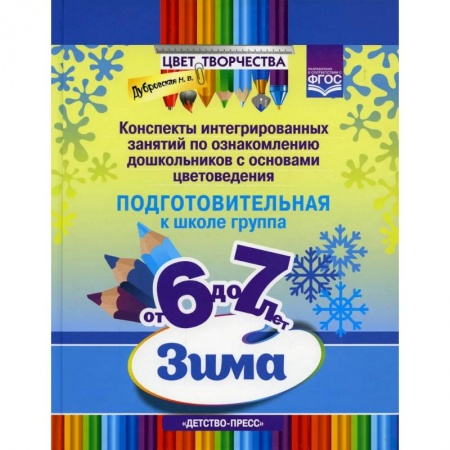 Общие работы по дошкольному обучению, книга Цвет Творчества. Конспекты интегрированных занятий по ознакомлению дошкольников с основами цветоведения. Зима. Подготовительная группа. ( от 6 до 7 лет ) ФГОС заказать