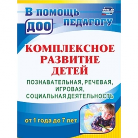 Методика обучения. Методические пособия для учителей, книга Комплексное развитие детей. Познавательная, речевая, игровая, социальная деятельность. ФГОС ДО заказать