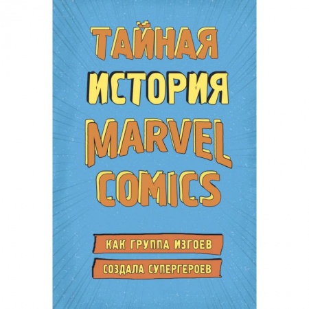 Культура, искусство, книга Тайная история Marvel Comics. Как группа изгоев создала супергероев заказать