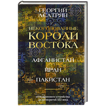 Общие работы по всемирной истории, книга Некоронованные короли Востока (Афганистан, Иран, Пакистан). От племенного устройства до автократий XXI века заказать