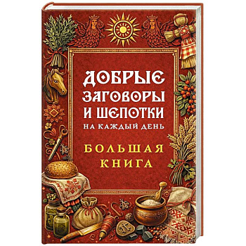 Добрые заговоры и шепотки на каждый день. Большая книга