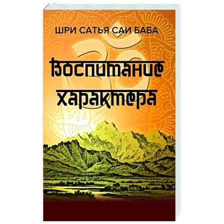 Другие эзотерические учения, книга Воспитание характера. Сборник высказываний Шри Сатья Саи Бабы заказать