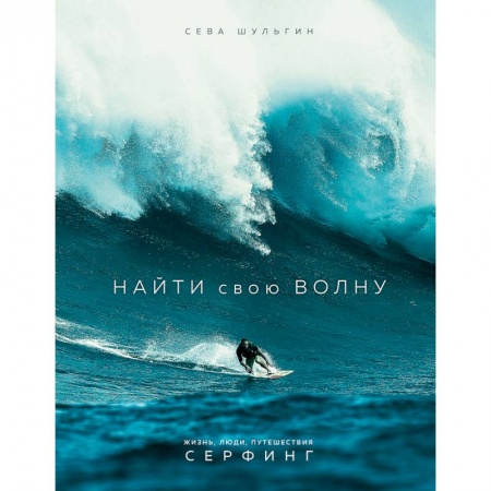 Другие виды спорта. Спортивный туризм. Альпинизм, книга Найти свою волну. Жизнь, люди, путешествия, серфинг заказать