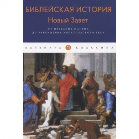 Христианство, книга Библейская История. Новый Завет. От избрания Матфия до завершения апостольского века. Лопухин А. заказать