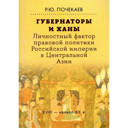 Общие работы, книга Губернаторы и ханы. Личностный фактор правовой политики Российской империи в Центральной Азии. XVIII - начало XX в. заказать