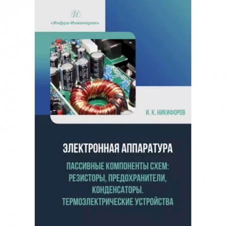 Электросвязь, электроакустика, радиосвязь, книга Электронная аппаратура. Пассивные компоненты схем: резисторы, предохранители, конденсаторы. Термоэлектрические устройства. Учебное пособие заказать