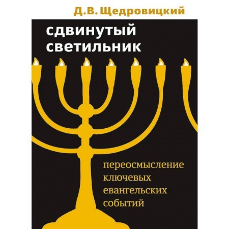 Христианство. Общие представления, книга Сдвинутый светильник. Переосмысление ключевых евангельских событий. Щедровицкий Д.В. заказать