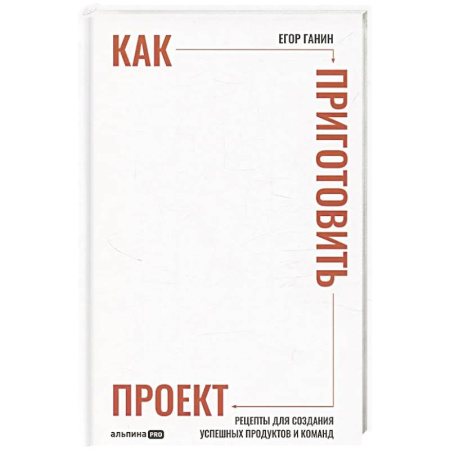 Общий менеджмент, книга Как приготовить проект: Рецепты для создания успешных продуктов и команд (16+) заказать