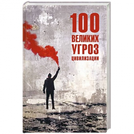 Скандалы. Сенсации. Катастрофы, книга 100 великих угроз цивилизации заказать