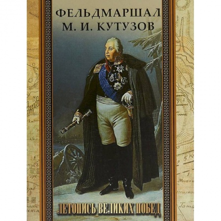 Мемуары, биографии военных деятелей, книга Фельдмаршал М. И. Кутузов. Летопись великих побед. заказать