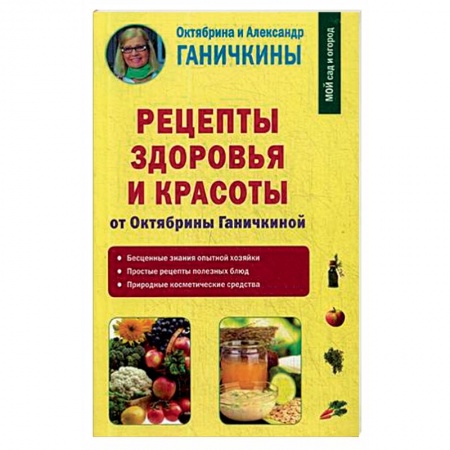 Красота и здоровье, книга Рецепты здоровья и красоты от Октябрины Ганичкиной заказать