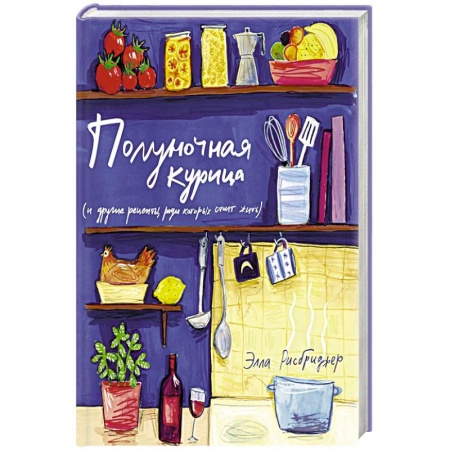Блюда на каждый день, книга Полуночная курица (и другие рецепты,ради которых стоит жить) заказать