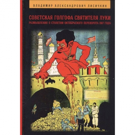 Общественно-политическая литература, книга Советская Голгофа Святителя Луки. Размышления о столетии Октябрьского переворота 1917 года заказать