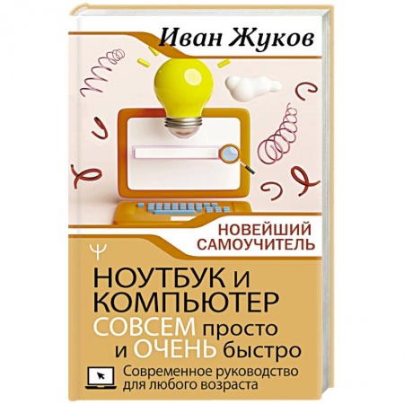 Основы информатики, общие работы, книга Ноутбук и компьютер СОВСЕМ просто и ОЧЕНЬ быстро. Современное руководство для любого возраста заказать
